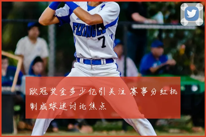 欧冠奖金多少亿引关注 赛事分红机制成球迷讨论焦点