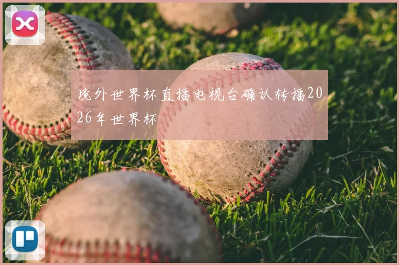 境外世界杯直播电视台确认转播2026年世界杯