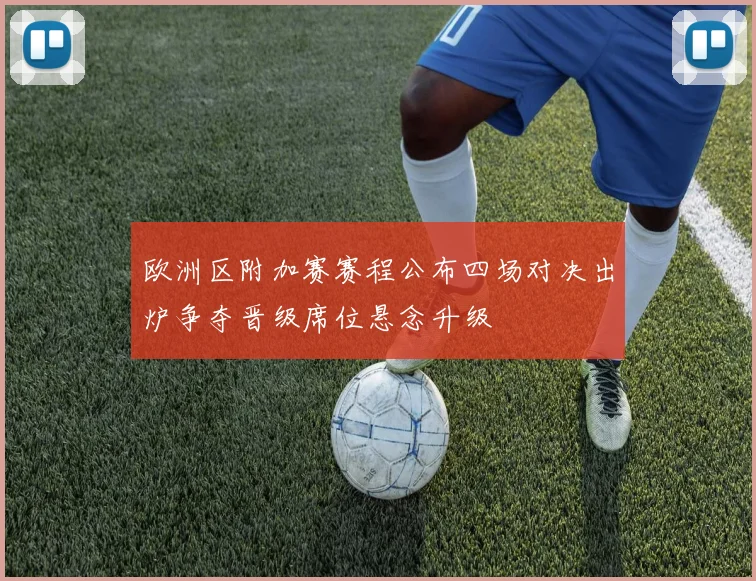 欧洲区附加赛赛程公布四场对决出炉争夺晋级席位悬念升级