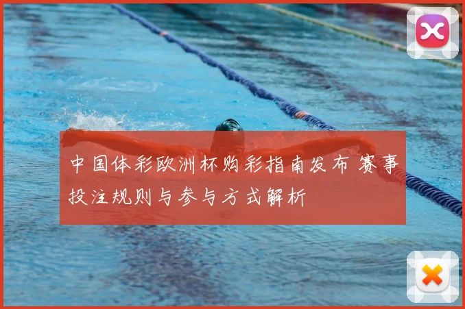 中国体彩欧洲杯购彩指南发布 赛事投注规则与参与方式解析