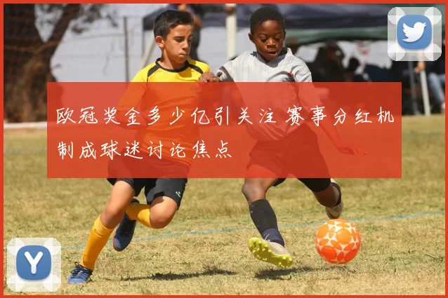 欧冠奖金多少亿引关注 赛事分红机制成球迷讨论焦点