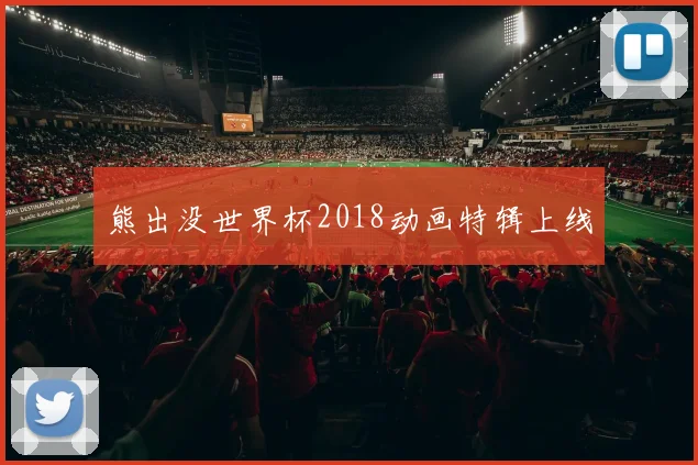 熊出没世界杯2018动画特辑上线