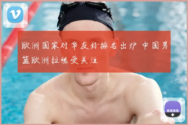 欧洲国家对华友好排名出炉 中国男篮欧洲拉练受关注