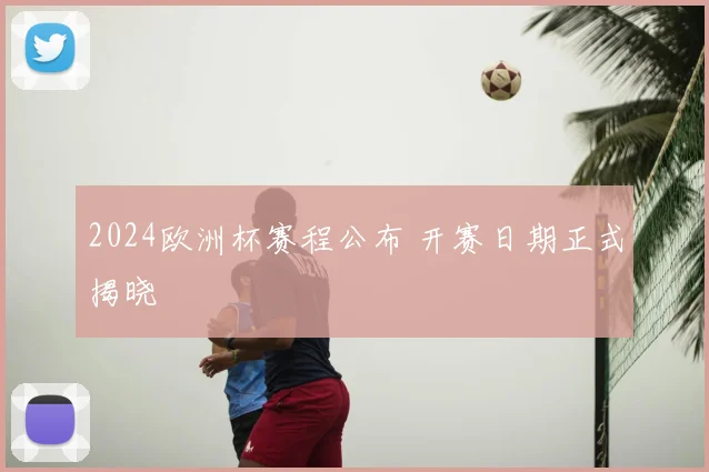 2024欧洲杯赛程公布 开赛日期正式揭晓