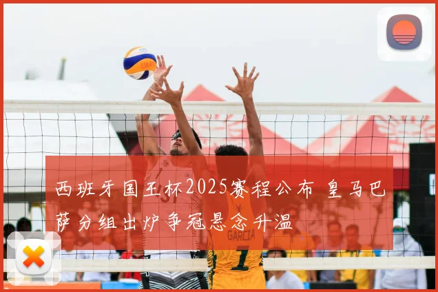 西班牙国王杯2025赛程公布 皇马巴萨分组出炉争冠悬念升温