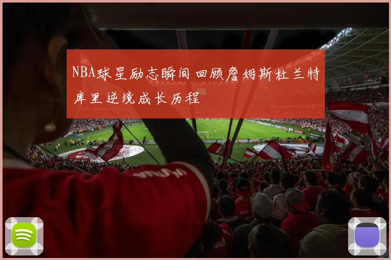 NBA球星励志瞬间回顾詹姆斯杜兰特库里逆境成长历程