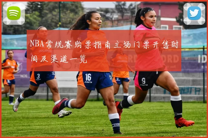 NBA常规赛购票指南主场门票开售时间及渠道一览