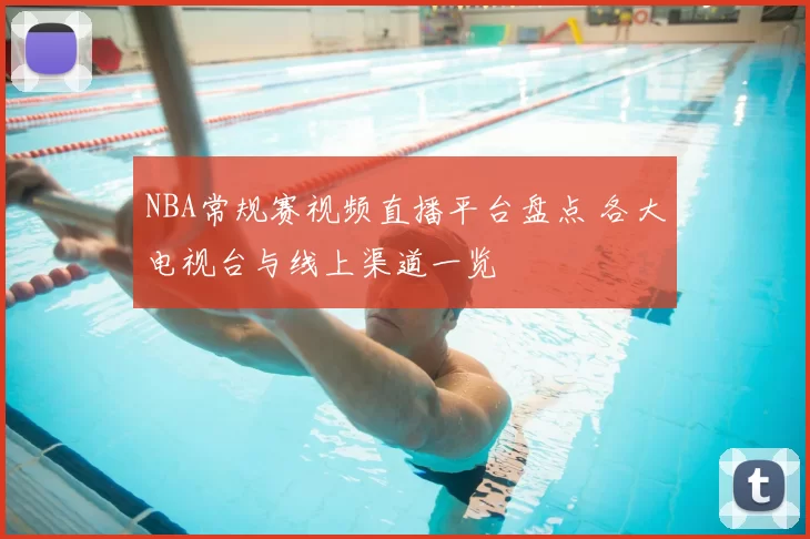 NBA常规赛视频直播平台盘点 各大电视台与线上渠道一览